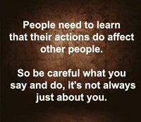 People need to to learn that their actions do affect other people